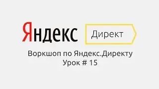 Воркшоп по Яндекс.Директу. Пример настройки кампании с нуля. Урок # 15 - Отключаем лишнее