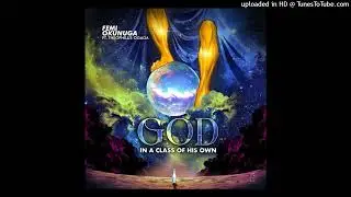 Femi Okunuga ft Theophilus Ogaga - God In A Class Of His Own