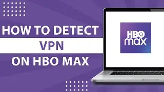 How to Detect VPN on Hbo Max-2024