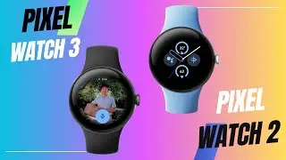 Google Pixel Watch 3 Vs Google Pixel Watch 2