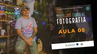 Curso de Fotografia Online - Aula 05 | Projeto PESCA 2021
