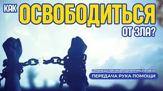 Как освободиться от зла? | ПЕРЕДАЧА РУКА ПОМОЩИ В 