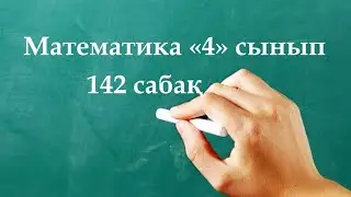 Математика 4 сынып 142 сабақ | Қорытындылау