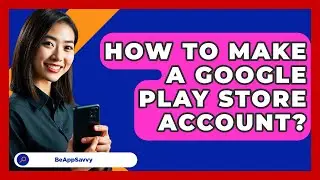 How To Make A Google Play Store Account? - Be App Savvy