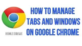 How To Manage Tabs And Windows On Google Chrome