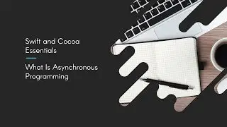 Swift and Cocoa Essentials: What Is Asynchronous Programming