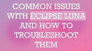 COMMON ISSUES WITH ECLIPSE LUNA AND HOW TO TROUBLESHOOT THEM