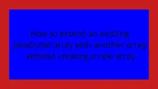 How to extend an existing JavaScript array with another array, without creating a new array