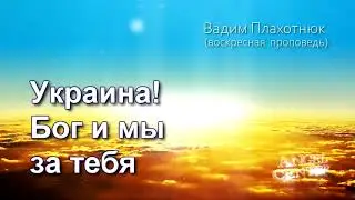 Вадим Плахотнюк Украина! Бог и мы за тебя