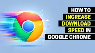 How to Increase Download Speed in Google Chrome