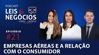 Podcast Leis & Negócios | Ep. 21 - Cias aéreas e a relação com o consumidor