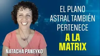 P128 El Plano Astral también pertenece a la Matrix | Natacha Paneyko
