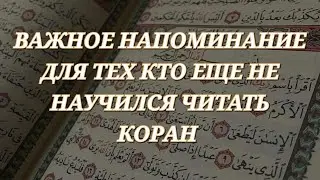 Наставление тем кто до сих пор НЕ умеет читать Коран