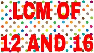 LCM OF 12 AND 16