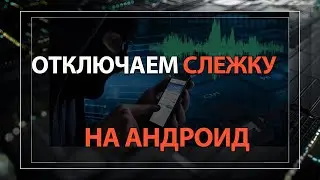 Как отключить СЛЕЖКУ на АНДРОИД и в приложениях!