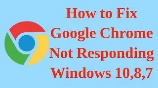 How to Fix Google Chrome Not Responding in Windows 10, 8, 7