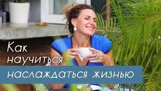 Как научиться наслаждаться жизнью? Почему теряется вкус к жизни.