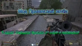 Сталкер. Мод Припятский котёл. 5 серия. Очищаем Припять от собак и наёмников.