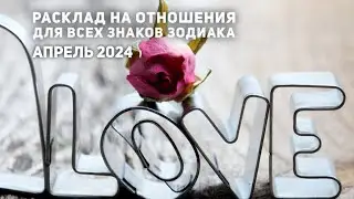 Расклад на любовные отношения на апрель 2024 для всех Знаков Зодиака