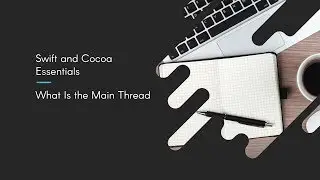 Swift and Cocoa Essentials: What Is the Main Thread