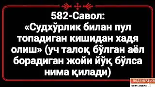 582-Савол:  «Судхўрлик билан пул топадиган кишидан хадя олиш» (уч талоқ бўлган аёл борадиган жойи йў