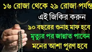 ১৬ রোজা থেকে ২৯ রোজা পর্যন্ত এই জিকির করুন | গুনাহ মাফ হবে | মনের আশা পূরণ হবে