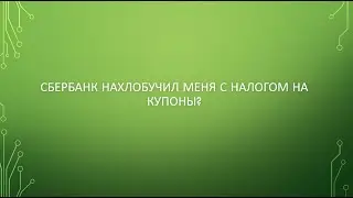 СБЕРБАНК нахлобучил меня с налогом на купоны?