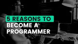 Top 5 Reasons to Become a Programmer [Learn Programming From Zero]