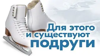 Для этого и существуют подруги