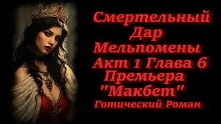 Cмертельный Дар Мельпомены. Премьера "Макбет". Акт 1 глава 6. Готический роман.