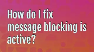 How do I fix message blocking is active?
