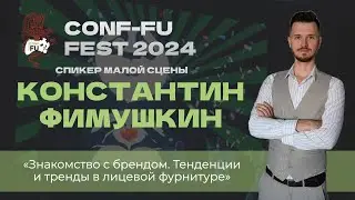 ЗНАКОМСТВО С БРЕНДОМ. ТЕНДЕНЦИИ И ТРЕНДЫ В ЛИЦЕВОЙ ФУРНИТУРЕ. Константин Фимушкин. CONF-FU - 2024