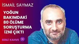 İSMAİL SAYMAZ  - YOĞUN BAKIMDAKİ 80 ÖLÜME SORUŞTURMA İZNİ ÇIKTI   *Köşe Yazısı Dinle