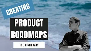 Creating Product Roadmaps - The Right Way | How to create a product roadmap