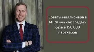 Советы миллионера в МЛМ или как создать сеть в 150 000 партнеров