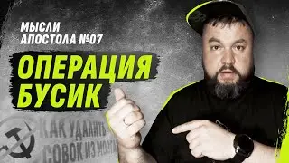 ОПЕРАЦИЯ БУСИК / MЫСЛИ АПОСТОЛА №07 | 