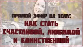 Как быть любимой, счастливой и единственной для своего мужчины? Как быть интересной женщиной?