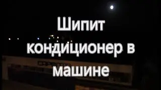 Шипит кондиционер в машине