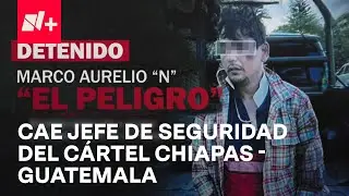 Golpe al cártel Chiapas-Guatemala, cae "El Peligro", jefe de seguridad de la organización - En Punto