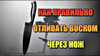 КАК ПРАВИЛЬНО ОТЛИВАТЬ ВОСКОМ ЧЕРЕЗ НОЖ