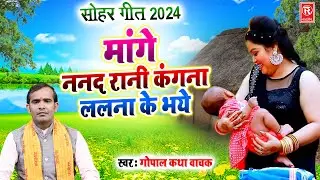 सोहर गीत 2024 | मांगे ननद रानी कंगना ललना के भये | Mange Nanad Rani Kangna | Gopal Katha Wachak