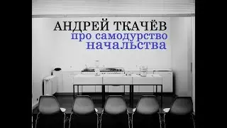 Андрей Ткачёв про самодурство начальства