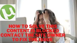 How to solve This content is blocked Contact the site owner to fix the issue µTorrent