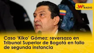 Caso ‘Kiko’ Gómez: reversazo en Tribunal Superior de Bogotá en fallo de segunda instancia | La W