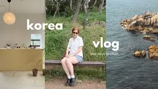 getting out of seoul 📹 two days in ulsan, korea vlog