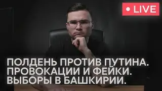 #5. Провокации на выборах. Полдень против Путина. Выборы в Башкирии. Фейки и экстремизм.