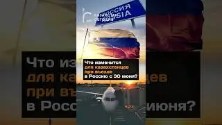 Что изменится для казахстанцев при въезде с 30 июня?#новости#казахстан#россия#граница#въезд#страна
