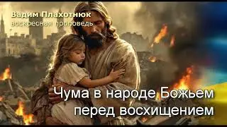 Вадим Плахотнюк: Чума в народе Божьем перед восхищением