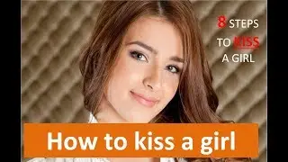 How to kiss a girl - Kissing tips & advice for guys- 8 Steps to kiss a girl