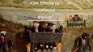 как слепить скибиди ванну